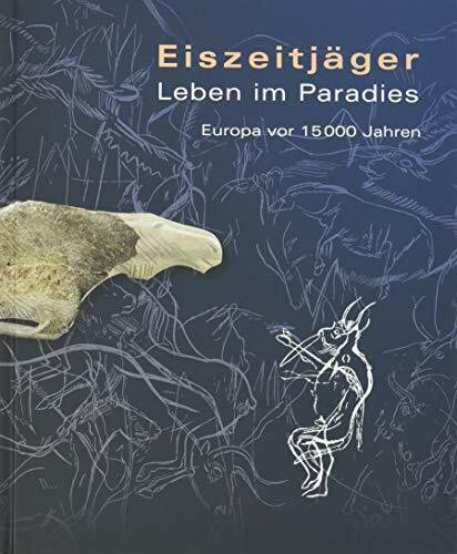 Eiszeitjäger. Leben im Paradies: Europa vor 15.000 Jahren