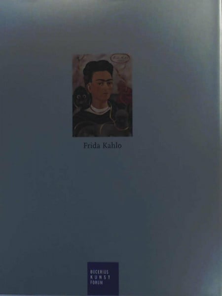 Frida Kahlo: Katalogbuch zur Ausstellung in Hamburg, Bucerius Kunst Forum, 15.6.2006-17.9.2006