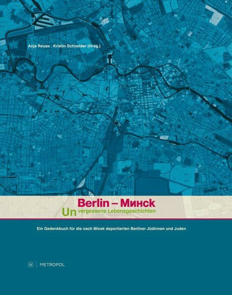 Berlin – Minsk. Unvergessene Lebensgeschichten: Ein Gedenkbuch zur Erinnerung an die nach Minsk deportierten Berliner Jüdinnen und Juden