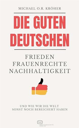 Die guten Deutschen: Frieden Frauenrechte Nachhaltigkeit - Und wie wir die Welt sonst noch bereichert haben