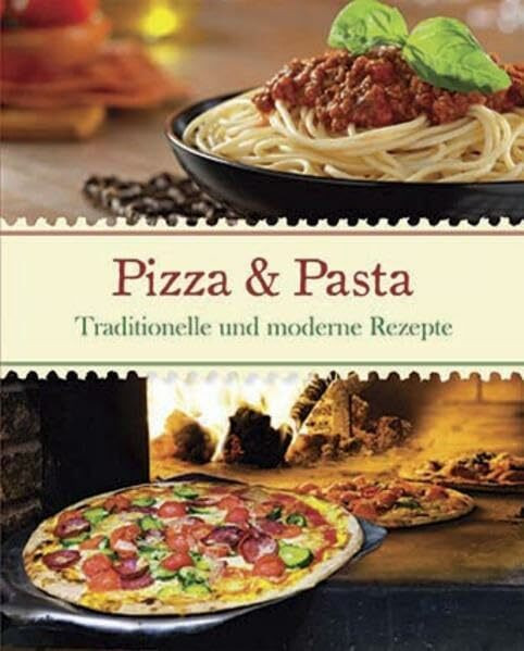 Italien: Pizza & Pasta: Traditionelle und moderne Rezepte