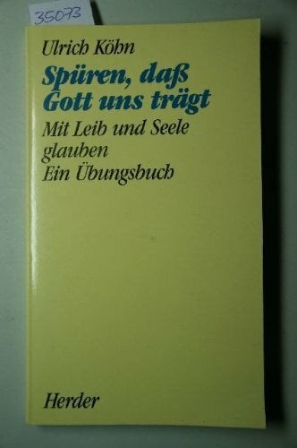Spüren, dass Gott uns trägt. Mit Leib und Seele glauben. Ein Übungsbuch Spüren, dass Gott uns trägt. Mit Leib und Seele glauben. Ein Übungsbuch