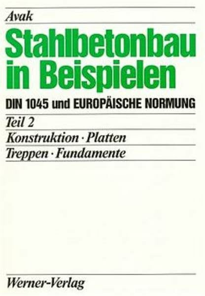 Stahlbetonbau in Beispielen. DIN 1045 und Europäische Normung: Stahlbetonbau in Beispielen, Tl.2, Konstruktion, Platten, Treppen, Fundamente