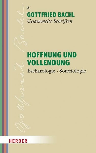 Hoffnung und Vollendung: Eschatologie - Soteriologie (Gottfried Bachl Gesammelte Schriften)