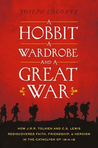 HOBBIT WARDROBE GRT WAR PB: How J.R.R. Tolkien and C.S. Lewis Rediscovered Faith, Friendship, and Heroism in the Cataclysm of 1914-1918