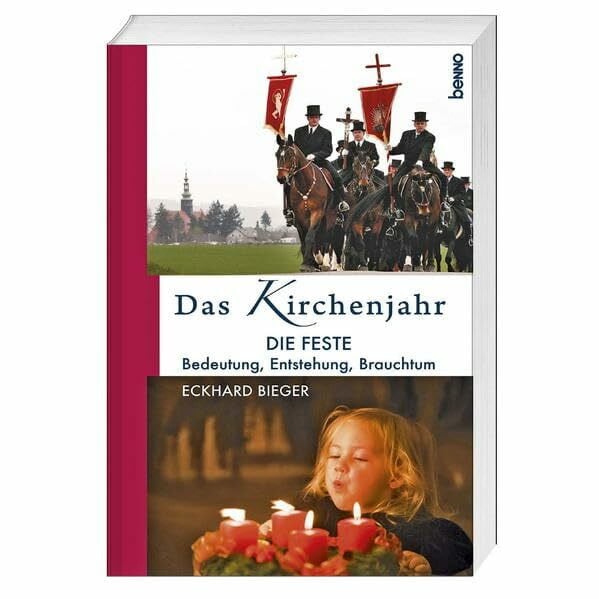 Das Kirchenjahr: Die Feste: Bedeutung, Entstehung, Brauchtum