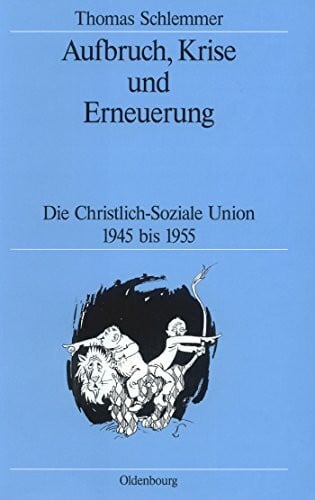 Aufbruch, Krise und Erneuerung: Die Christlich-Soziale Union 1945 bis 1955 (Quellen und Darstellungen zur Zeitgeschichte, 41, Band 41)