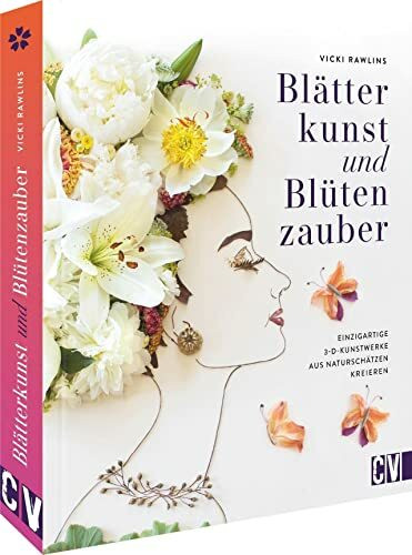 DIY Buch – Blätterkunst und Blütenzauber: Einzigartige 3D-Kunstwerke aus Naturschätzen kreieren. Basteln mit Naturmaterialien. Blumen, Blüten, Blätter und Co. sammeln, trocknen, pressen