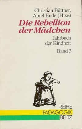 Jahrbuch der Kindheit / Kinderleben in Geschichte und Gegenwart: Jahrbuch der Kindheit / Die Rebellion der Mädchen: Kinderleben in Geschichte und Gegenwart