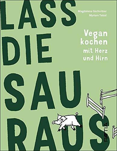 Lass die Sau raus: Vegan kochen mit Herz und Hirn