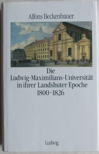 Die Ludwig-Maximilians-Universität in ihrer Landshuter Epoche 1800-1826