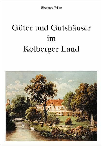 Güter und Gutshäuser im Kolberger Land. Beiträge zur Geschichte der Stadt Kolberg und des Kreises Kolberg-Körlin, Band 28