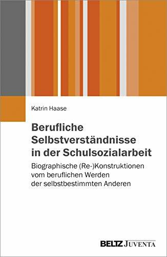 Berufliche Selbstverständnisse in der Schulsozialarbeit: Biographische (Re-)Konstruktionen vom beruflichen Werden der selbstbestimmten Anderen