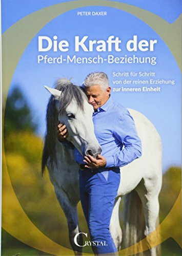 Die Kraft der Pferd-Mensch-Beziehung: Schritt für Schritt von der reinen Erziehung zur inneren Einheit