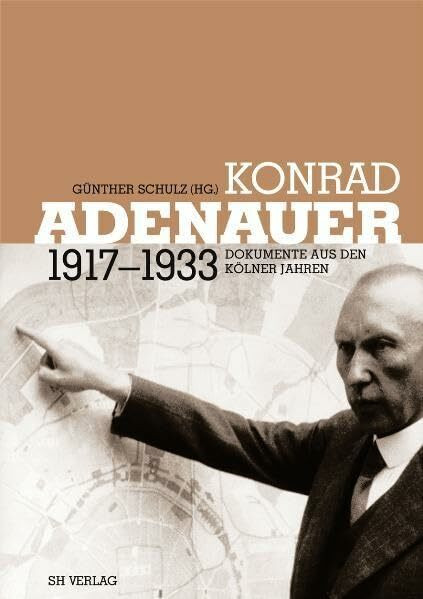 Konrad Adenauer 1917-1933: Dokumente aus den Kölner Jahren. Bearb. v. Simon Ebert u. Bettina Hinterthür. Mit e. Beitr. v. Hans P. Mensing: Kursbuch Adenauer 1917-1933 (Rheinprovinz)