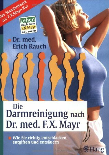 Die Darmreinigung nach Dr. med. F.X. Mayr: Wie Sie richtig entschlacken, entgiften und entsäuern. Leben nach dem F.X. Mayr-Gedanken. Das Standardwerk zur F.X. Mayr-Kur