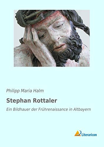Stephan Rottaler: Ein Bildhauer der Frührenaissance in Altbayern