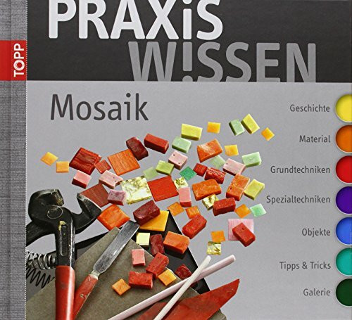 PraxisWissen Mosaik: Geschichte-Material-Grundtechniken-Spezialtechniken-Objekte-Tipps und Tricks-Galerie