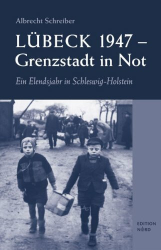 Lübeck 1947 – Grenzstadt in Not: Ein Elendsjahr in Schleswig-Holstein