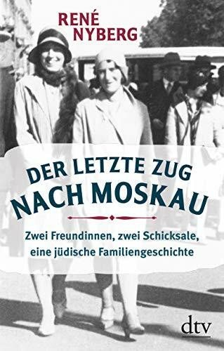 Der letzte Zug nach Moskau: Zwei Freundinnen, zwei Schicksale, eine jüdische Familiengeschichte