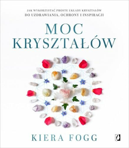 Moc krysztalow: Jak wykorzystać proste układy kryształów do uzdrawiania, ochrony i inspiracji