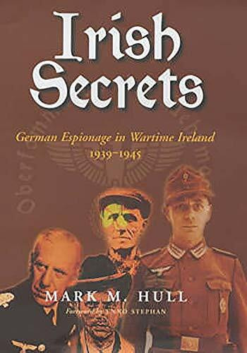 Irish Secrets: German Espionage in Ireland 1939 - 1945: German Espionage in Wartime Ireland, 1939-1945