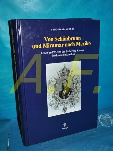 Von Schönbrunn und Miramar nach Mexiko: Leben und Wirken des Erzherzog-Kaisers Ferdinand Maximilian