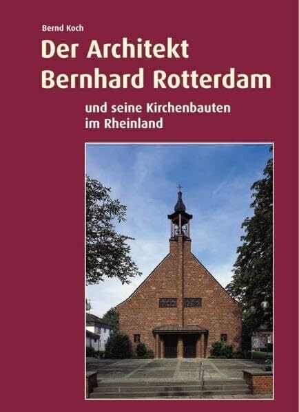 Der Architekt Bernhard Rotterdam und seine Kirchenbauten im Rheinland Der Architekt Bernhard Rotterdam und seine Kirchenbauten im Rheinland