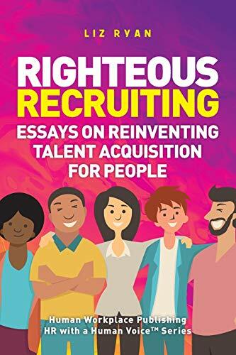 Righteous Recruiting: Essays on Reinventing Talent Acquisition for People Righteous Recruiting: Essays on Reinventing Talent Acquisition for People