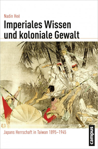 Imperiales Wissen und koloniale Gewalt: Japans Herrschaft in Taiwan 1895-1945 (Globalgeschichte, 11)