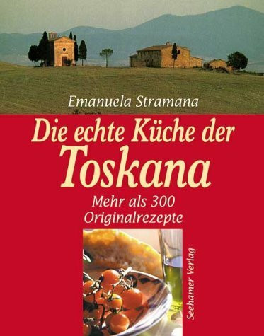 Die echte Küche der Toskana. Ursprung und Tradition, mehr als 300 Originalrezepte