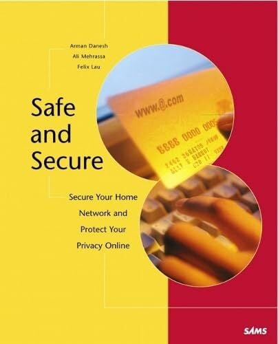 Safe and Secure: Secure Your Home Network, and Protect Your Privacy Online Safe and Secure: Secure Your Home Network, and Protect Your Privacy Online