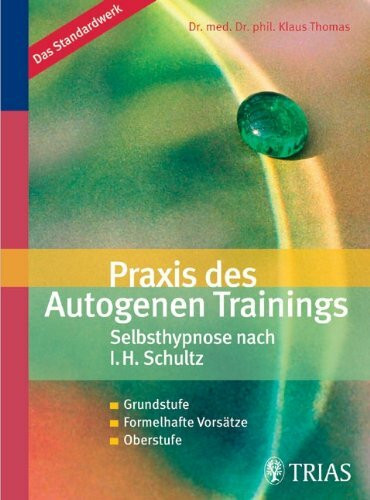 Praxis des Autogenen Trainings Selbsthypnose nach I.H. Schultz: Grundstufe / Formelhafte Vorsätze / Oberstufe