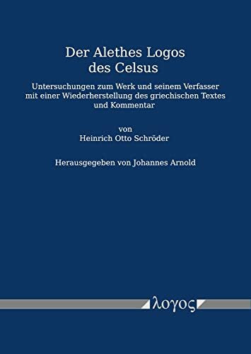 Der Alethes Logos des Celsus: Untersuchungen zum Werk und seinem Verfasser mit einer Wiederherstellung des griechischen Textes und Kommentar