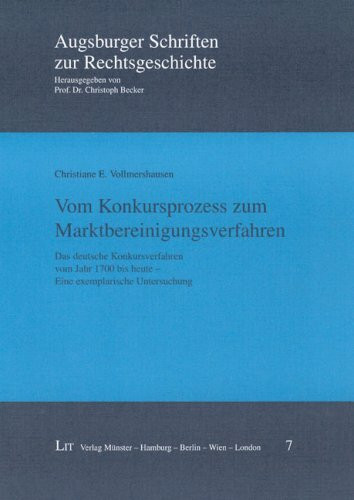 Vom Konkursprozess zum Marktbereinigungsverfahren: Das deutsche Konkursverfahren vom Jahr 1700 bis heute - Eine exemplarische Untersuchung