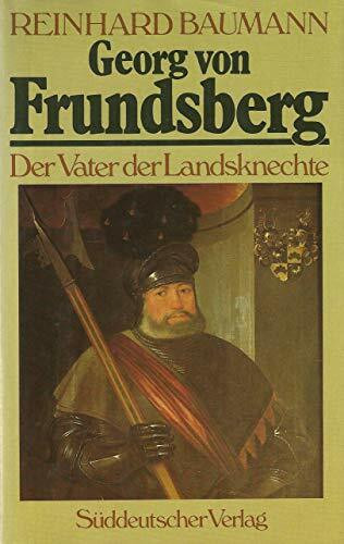 Georg von Frundsberg. Der Vater der Landsknechte und Feldhauptmann von Tirol