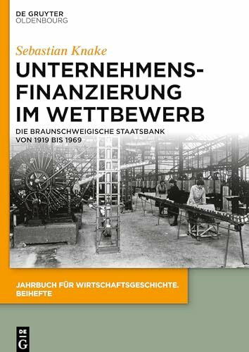 Unternehmensfinanzierung im Wettbewerb: Die Braunschweigische Staatsbank von 1919 bis 1969 (Jahrbuch für Wirtschaftsgeschichte. Beihefte, 28, Band 28)