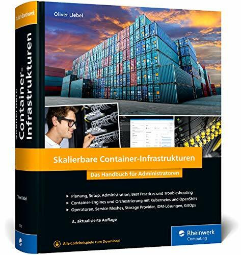 Skalierbare Container-Infrastrukturen: Das Handbuch für Admins u. DevOps-Teams, inkl. Docker und Container-Orchestrierung mit Kubernetes und OpenShift