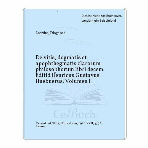 De vitis, dogmatis et apophthegmatis clarorum philosophorum libri decem. Editid Henricus Gustavus Huebnerus. Volumen I