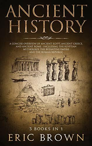 Ancient History: A Concise Overview of Ancient Egypt, Ancient Greece, and Ancient Rome: Including the Egyptian Mythology, the Byzantine Empire and the Roman Republic