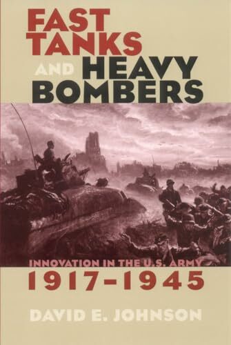 Fast Tanks and Heavy Bombers: Innovation in the U.S. Army, 1917-1945 (Cornell Studies in Security Affairs) Fast Tanks and Heavy Bombers: Innovation in the U.S. Army, 1917-1945 (Cornell Studies in Security Affairs)
