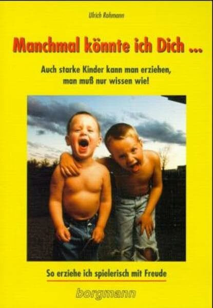 Manchmal könnte ich Dich.... Auch starke Kinder kann man erziehen, man muss nur wissen wie! So erziehe ich spielerisch mit Freude
