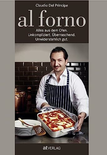 al forno: Alles aus dem Ofen: Unkompliziert. Überraschend. Unwiderstehlich gut. Ofengerichte aus der ganzen Welt