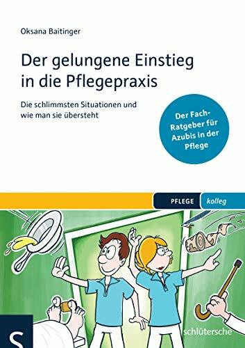 Der gelungene Einstieg in die Pflegepraxis: Die schlimmsten Situationen und wie man sie übersteht. Der Fach-Ratgeber für Azubis in der Pflege. (PFLEGE kolleg)