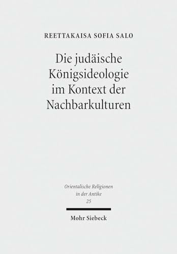 Die judäische Königsideologie im Kontext der Nachbarkulturen: Untersuchungen zu den Königspsalmen 2, 18, 20, 21, 45 und 72 (Orientalische Religionen in der Antike, Band 25)