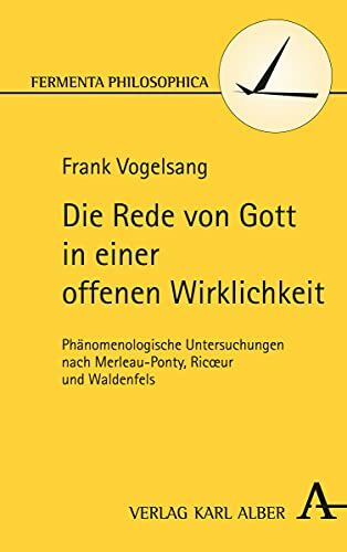 Die Rede von Gott in einer offenen Wirklichkeit: Phänomenologisch-hermeneutische Untersuchungen nach Merleau-Ponty, Ricoeur und Waldenfels (Fermenta... Die Rede von Gott in einer offenen Wirklichkeit: Phänomenologisch-hermeneutische Untersuchungen nach Merleau-Ponty, Ricoeur und Waldenfels (Fermenta philosophica)