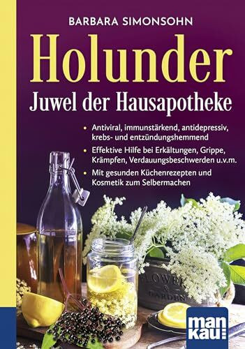 Holunder – Juwel der Hausapotheke. Kompakt-Ratgeber: Antiviral, immunstärkend, antidepressiv, krebs- und entzündungshemmend - Effektive Hilfe bei ... Küchenrezepten und Kosmetik zum Selbermachen
