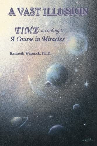 A Vast Illusion: Time According to A Course in Miracles A Vast Illusion: Time According to A Course in Miracles