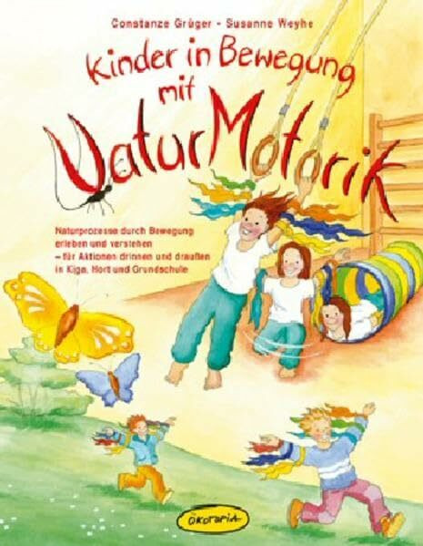 Kinder in Bewegung mit NaturMotorik: Naturprozesse durch Bewegung erleben und verstehen - für Aktionen drinnen und draußen in Kiga, Hort und Grundschule (Praxisbücher für den pädagogischen Alltag)