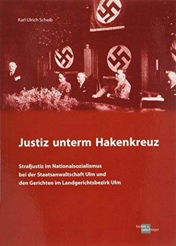 Justiz unterm Hakenkreuz - Strafjustiz im Nationalsozialismus bei der Staatsanwaltschaft Ulm und den Gerichten im Landesgerichtsbezirk Ulm